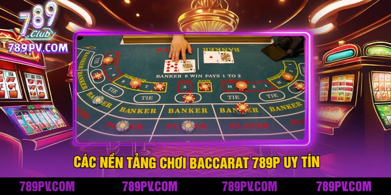 Các Nền Tảng Chơi Baccarat 789P Uy Tín