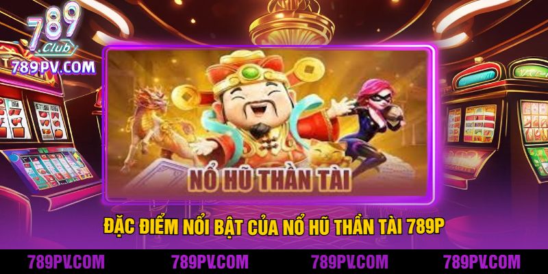 Đặc điểm nổi bật của Nổ Hũ Thần Tài 789P