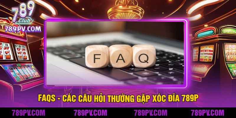 FAQs - Các Câu Hỏi Thường Gặp Xóc Đĩa 789P