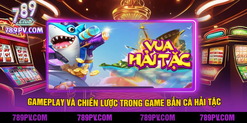 Gameplay Và Chiến Lược Trong Game Bắn Cá Hải Tặc