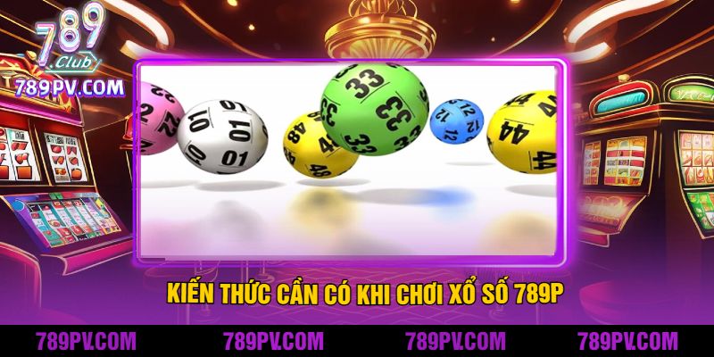 Kiến Thức Cần Có Khi Chơi Xổ Số 789P