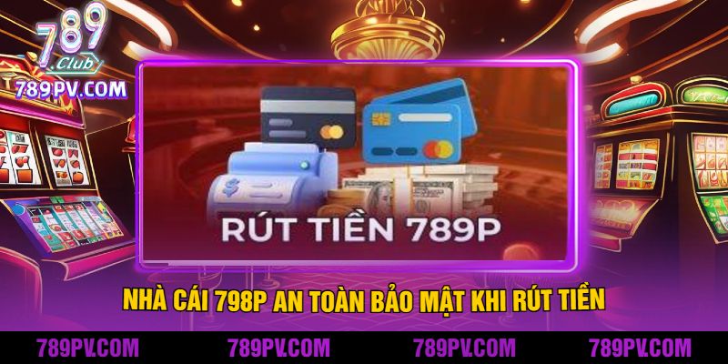 Nhà cái 798P An Toàn Bảo Mật Khi Rút Tiền