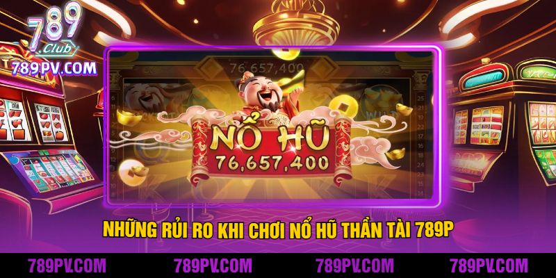 Những rủi ro khi chơi Nổ Hũ Thần Tài 789P