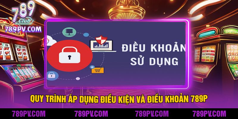 Quy trình áp dụng điều kiện và điều khoản 789P
