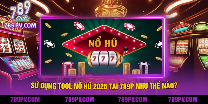 Sử Dụng Tool Nổ Hũ 2025 Tại 789P Như Thế Nào?