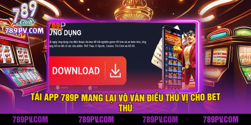 Tải App 789P Mang Lại Vô Vàn Điều Thú Vị Cho Bet Thủ