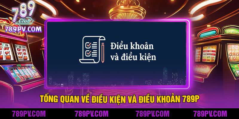 Tổng quan về điều kiện và điều khoản 789P