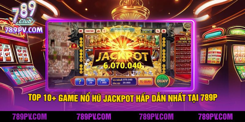 Top 10+ Game Nổ Hũ Jackpot Hấp Dẫn Nhất Tại 789P
