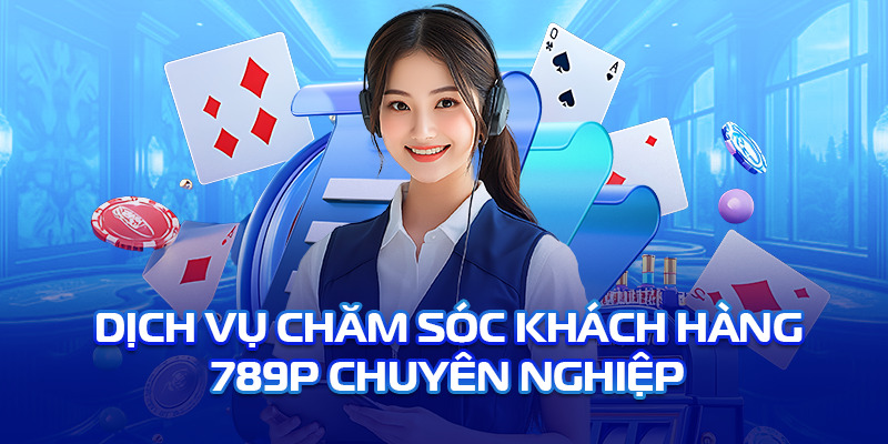 Dịch vụ hỗ trợ khách hàng của 789P chu đáo tận tình