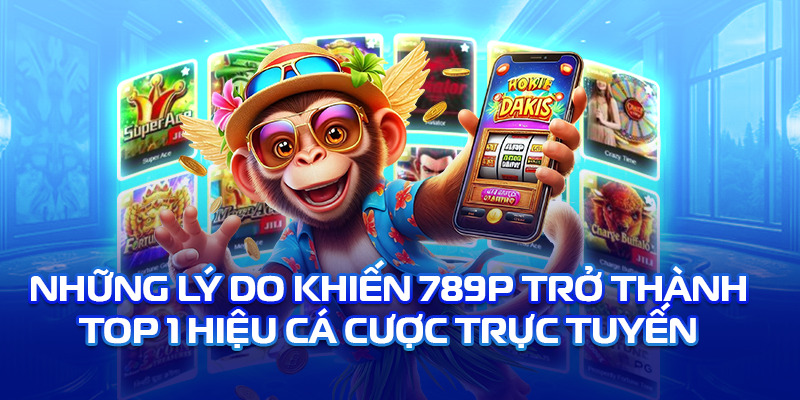 những lý do khiến 789p được đông đảo các cược thủ yêu thích
